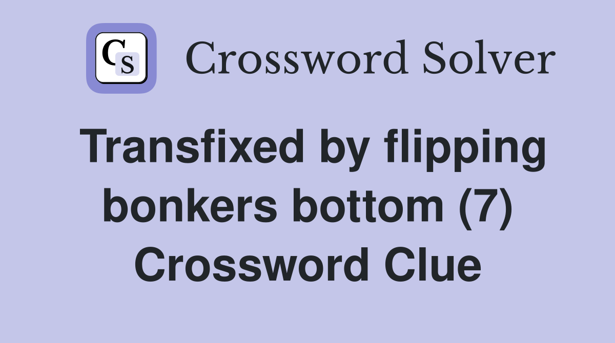 Transfixed by flipping bonkers bottom (7) Crossword Clue