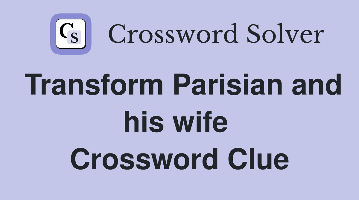 Transform Parisian and his wife  Crossword Clue