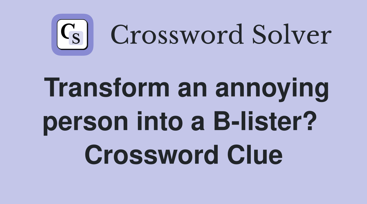 Transform an annoying person into a B-lister?  Crossword Clue