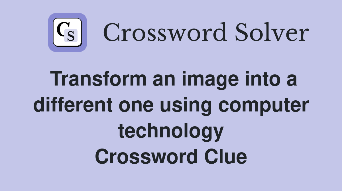 Transform an image into a different one using computer technology Crossword Clue