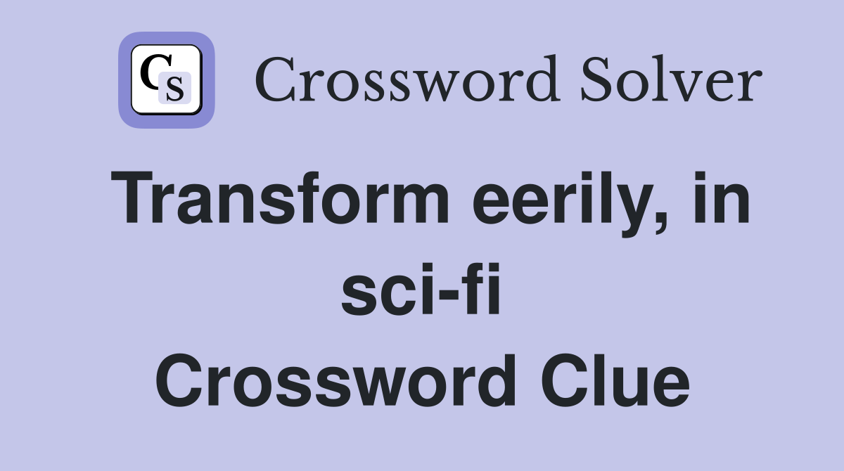 Transform eerily, in sci-fi Crossword Clue