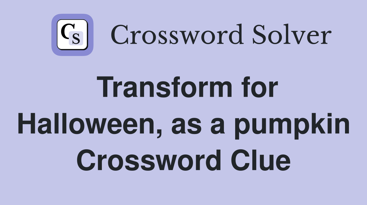 Transform for Halloween, as a pumpkin Crossword Clue