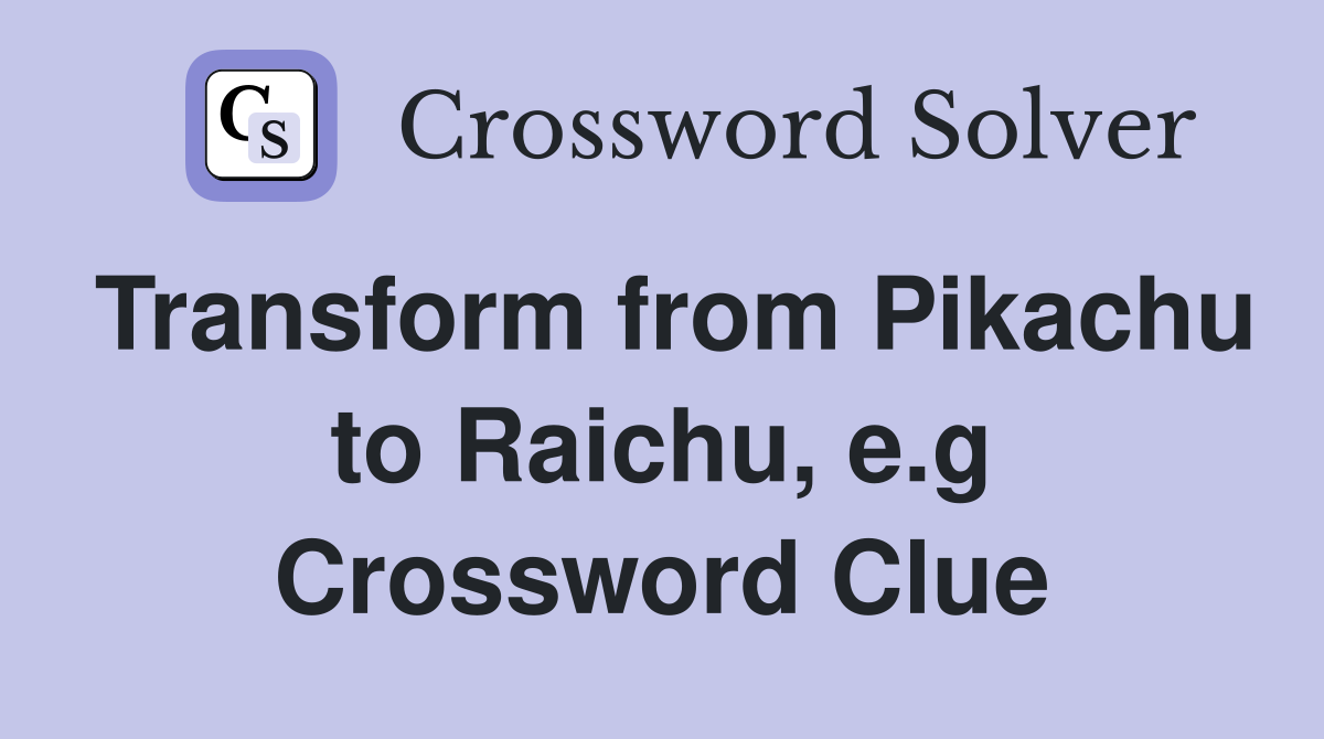 Transform from Pikachu to Raichu, e.g Crossword Clue