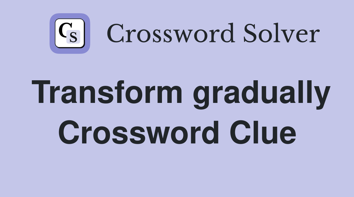 Transform gradually Crossword Clue