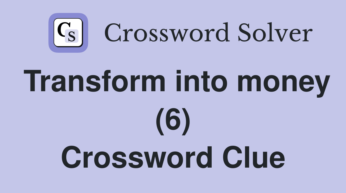Transform into money (6) Crossword Clue