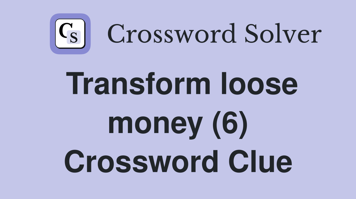 Transform loose money (6) Crossword Clue