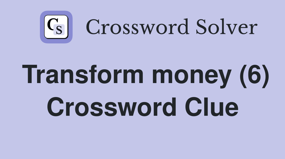 Transform money (6) Crossword Clue