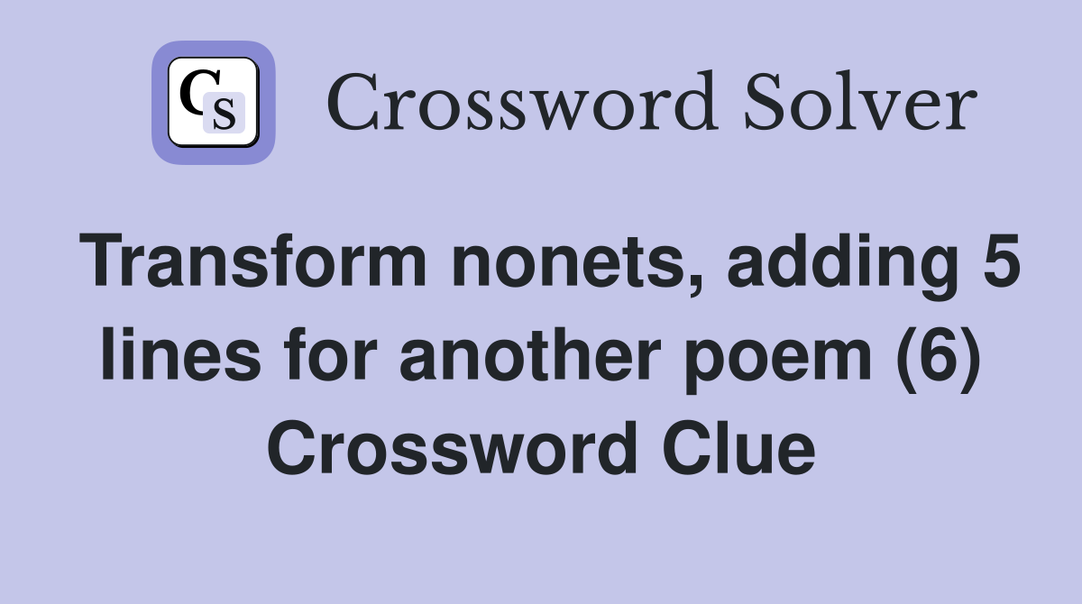 Transform nonets, adding 5 lines for another poem (6) Crossword Clue