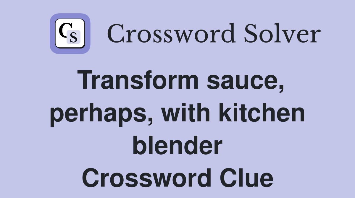 Transform sauce, perhaps, with kitchen blender Crossword Clue
