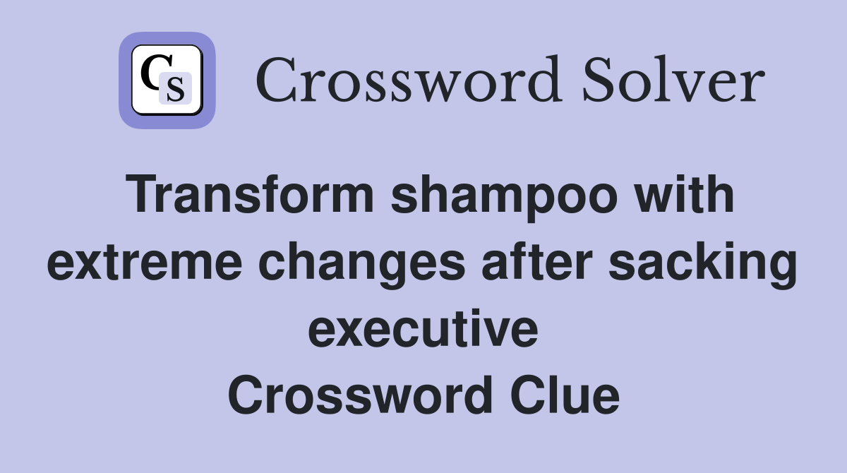 Transform shampoo with extreme changes after sacking executive Crossword Clue