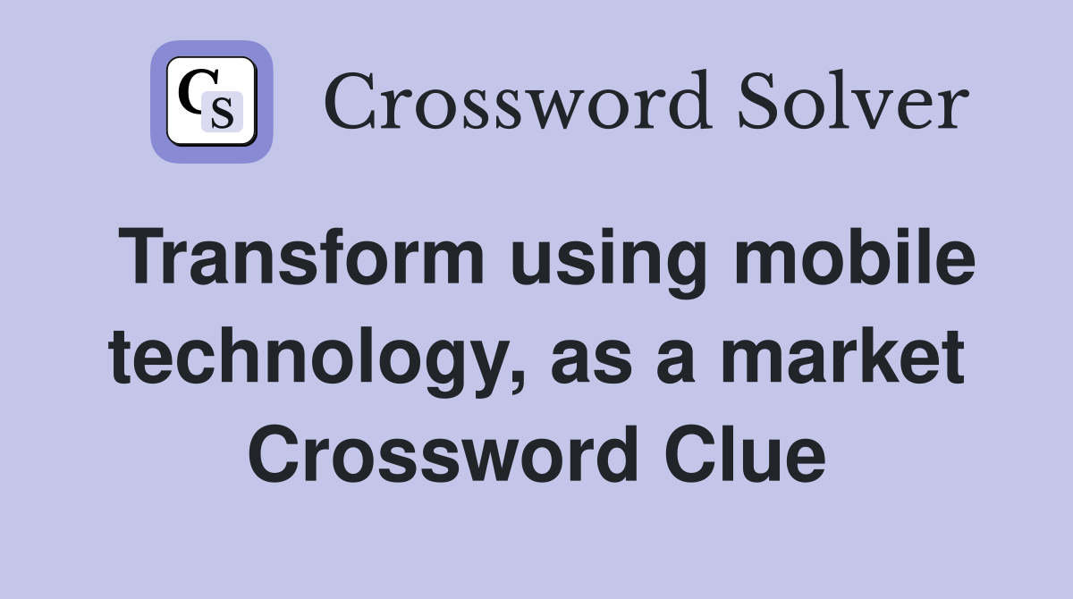 Transform using mobile technology, as a market Crossword Clue