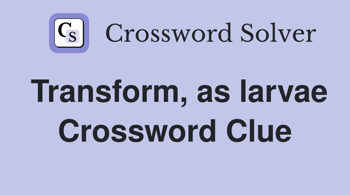 Transform, as larvae Crossword Clue