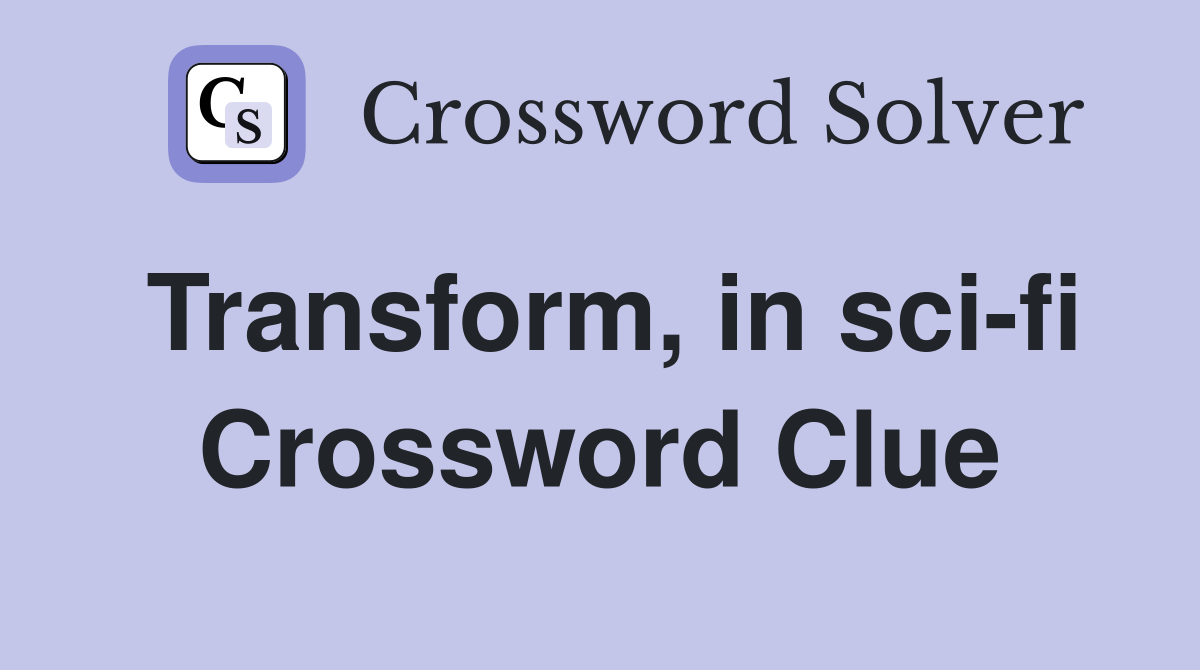 Transform, in sci-fi Crossword Clue