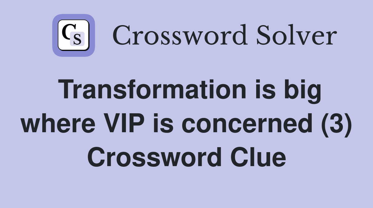 Transformation is big where VIP is concerned (3) Crossword Clue