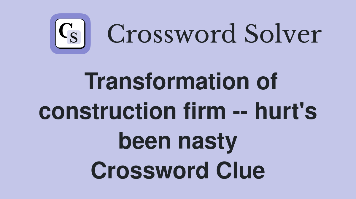 Transformation of construction firm -- hurt's been nasty Crossword Clue