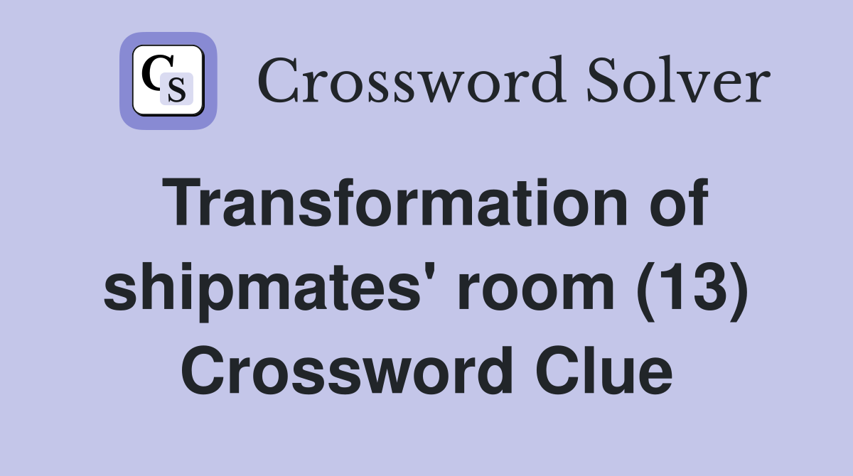 Transformation of shipmates' room (13) Crossword Clue