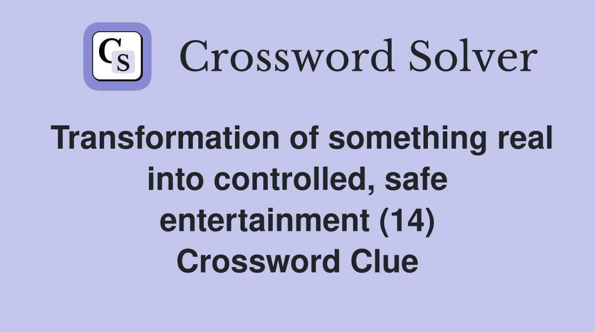 Transformation of something real into controlled, safe entertainment (14) Crossword Clue