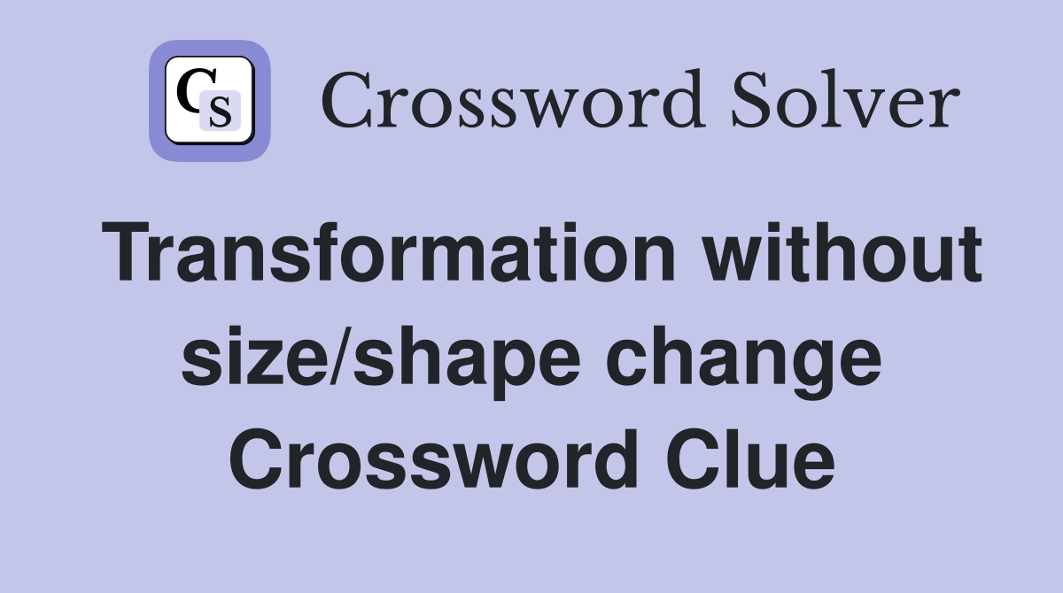 Transformation without size/shape change Crossword Clue