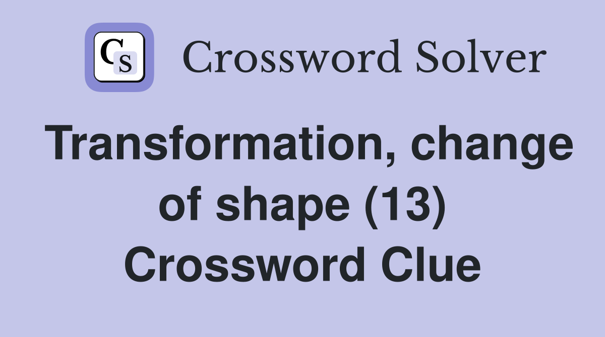 Transformation, change of shape (13) Crossword Clue