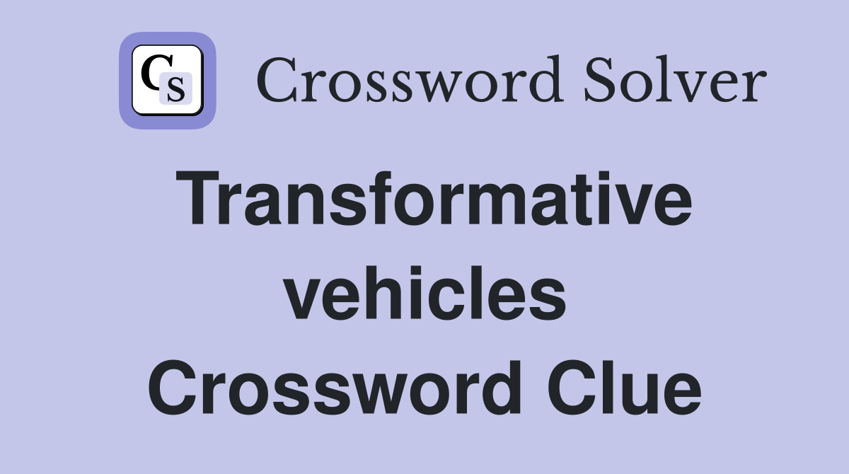 Transformative vehicles Crossword Clue