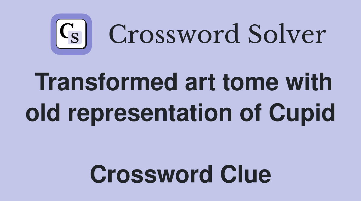 Transformed art tome with old representation of Cupid  Crossword Clue