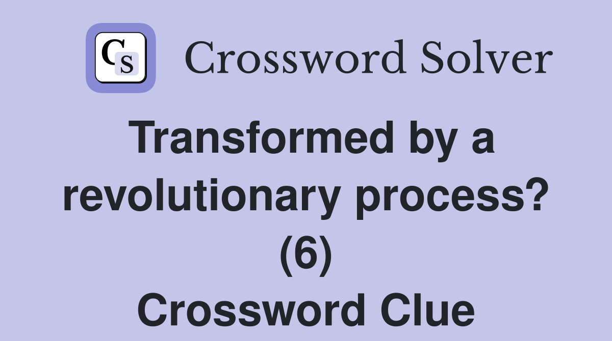 Transformed by a revolutionary process? (6) Crossword Clue