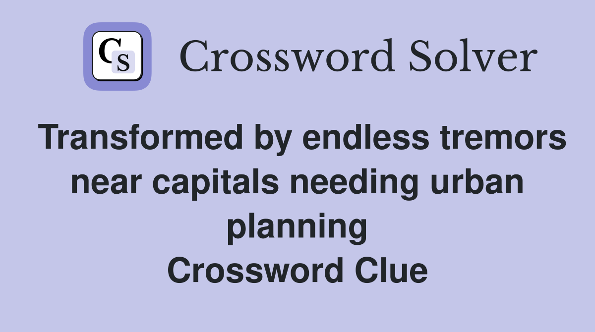 Transformed by endless tremors near capitals needing urban planning Crossword Clue