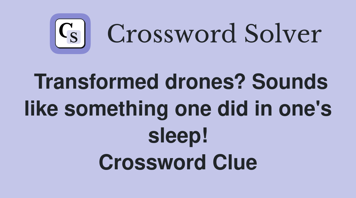 Transformed drones? Sounds like something one did in one's sleep! Crossword Clue