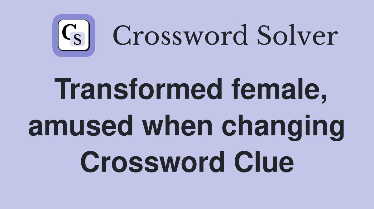 Transformed female, amused when changing Crossword Clue