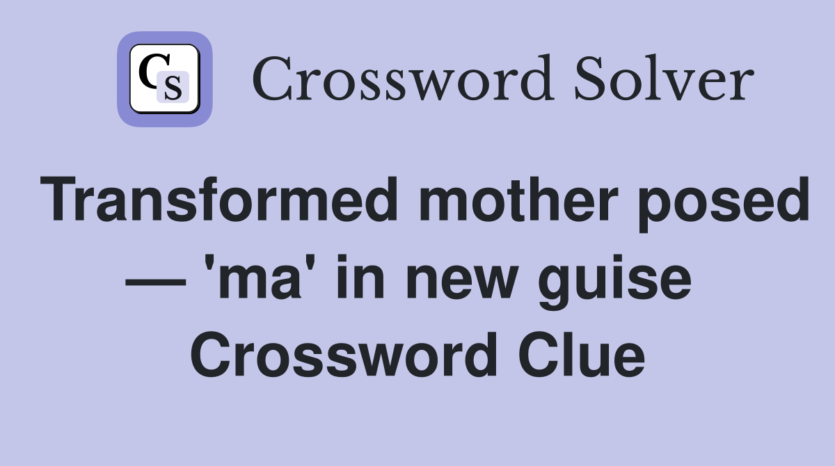 Transformed mother posed — 'ma' in new guise  Crossword Clue