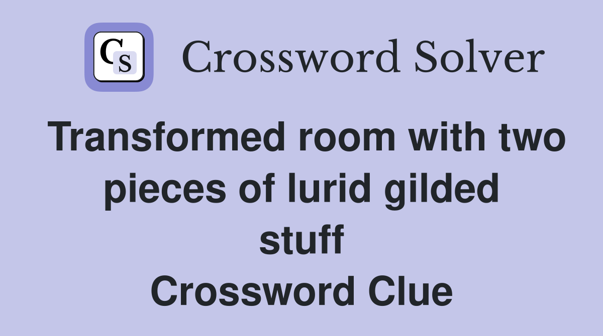 Transformed room with two pieces of lurid gilded stuff Crossword Clue