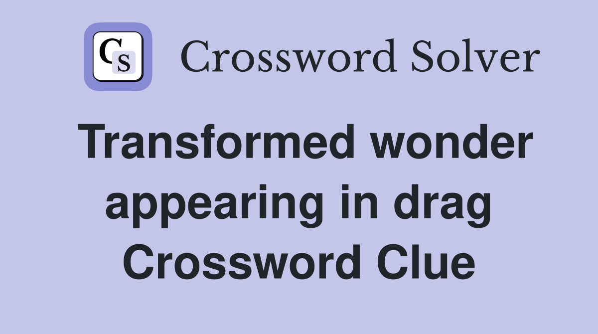 Transformed wonder appearing in drag Crossword Clue