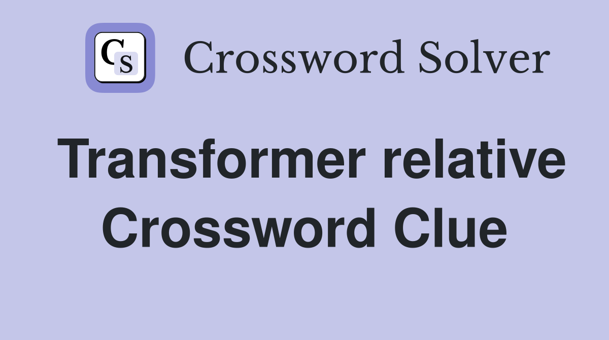Transformer relative Crossword Clue