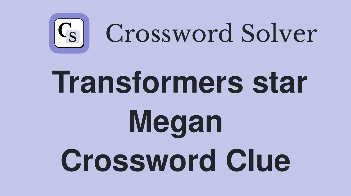Transformers star Megan Crossword Clue