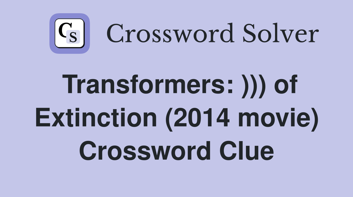 Transformers: ))) of Extinction (2014 movie) Crossword Clue