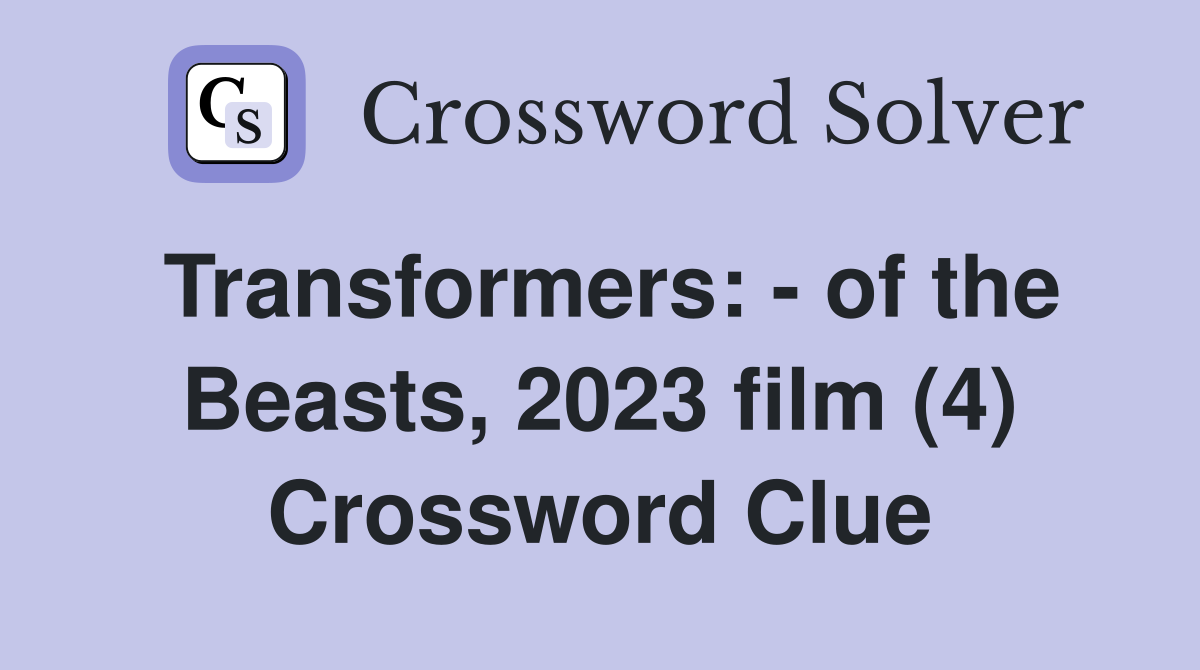 Transformers: - of the Beasts, 2023 film (4) Crossword Clue