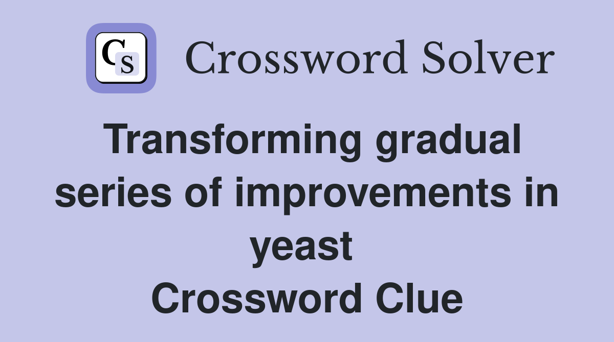 Transforming gradual series of improvements in yeast  Crossword Clue