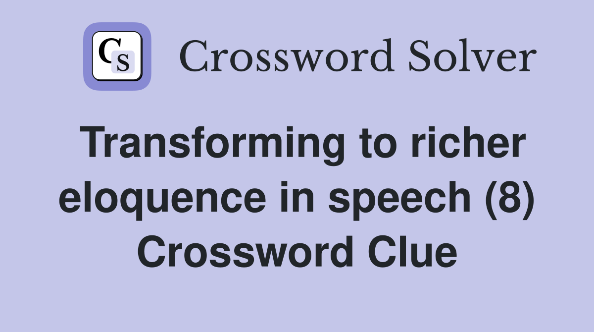 Transforming to richer eloquence in speech (8) Crossword Clue