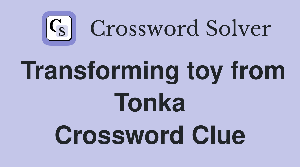 Transforming toy from Tonka Crossword Clue