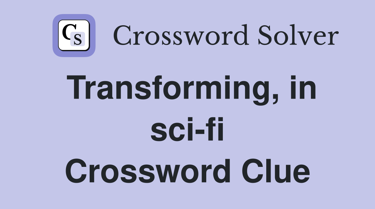 Transforming, in sci-fi Crossword Clue