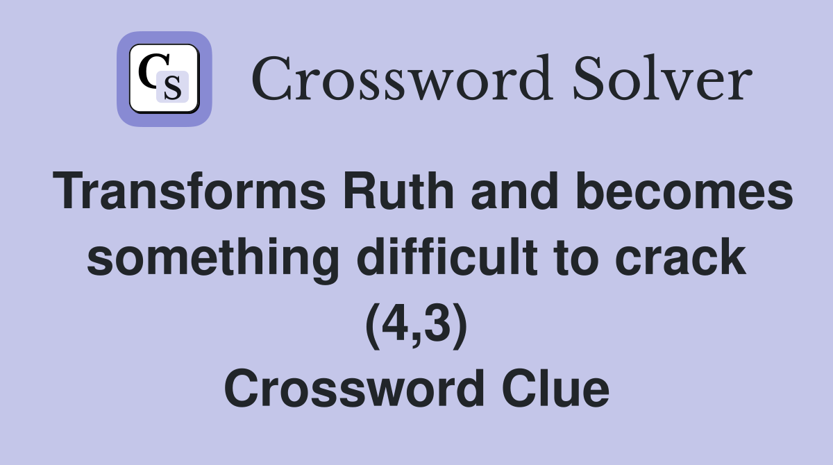 Transforms Ruth and becomes something difficult to crack (4,3) Crossword Clue