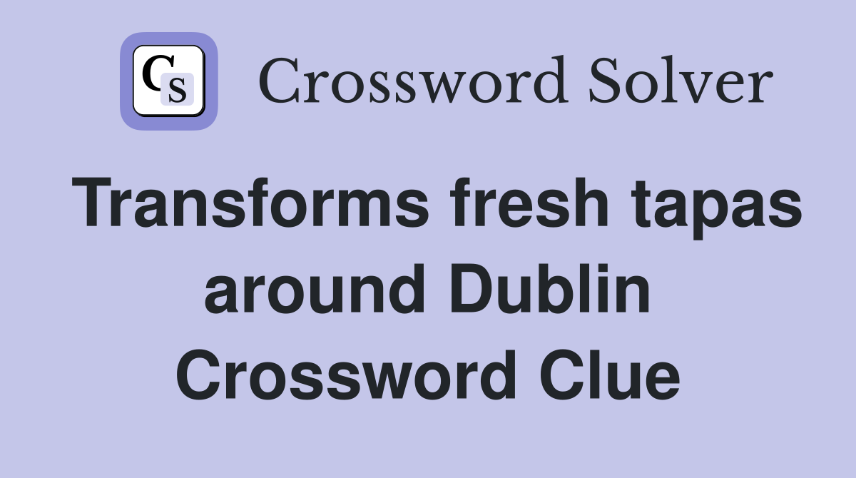 Transforms fresh tapas around Dublin Crossword Clue