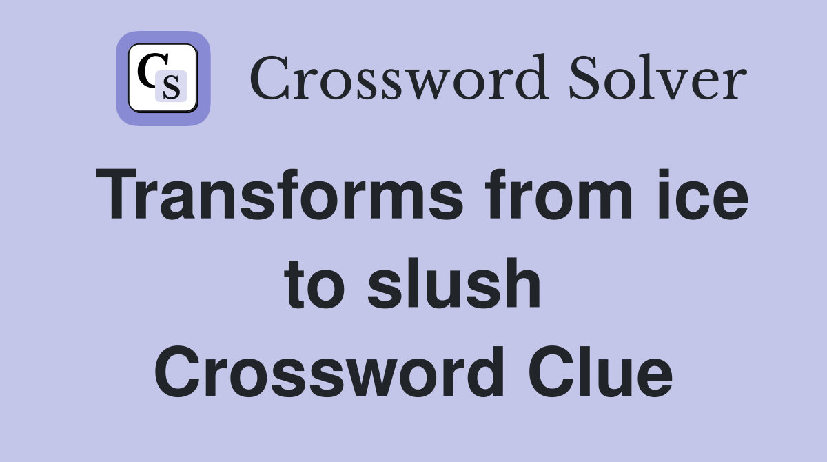 Transforms from ice to slush Crossword Clue