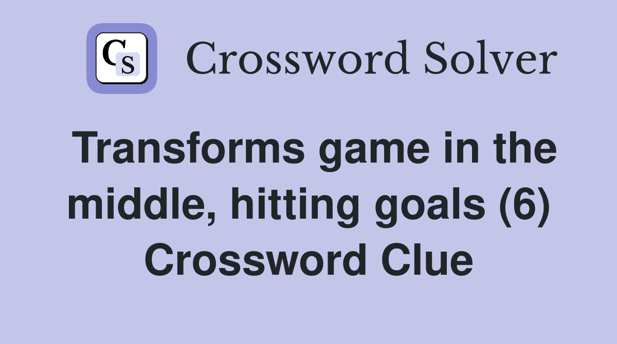 Transforms game in the middle, hitting goals (6) Crossword Clue