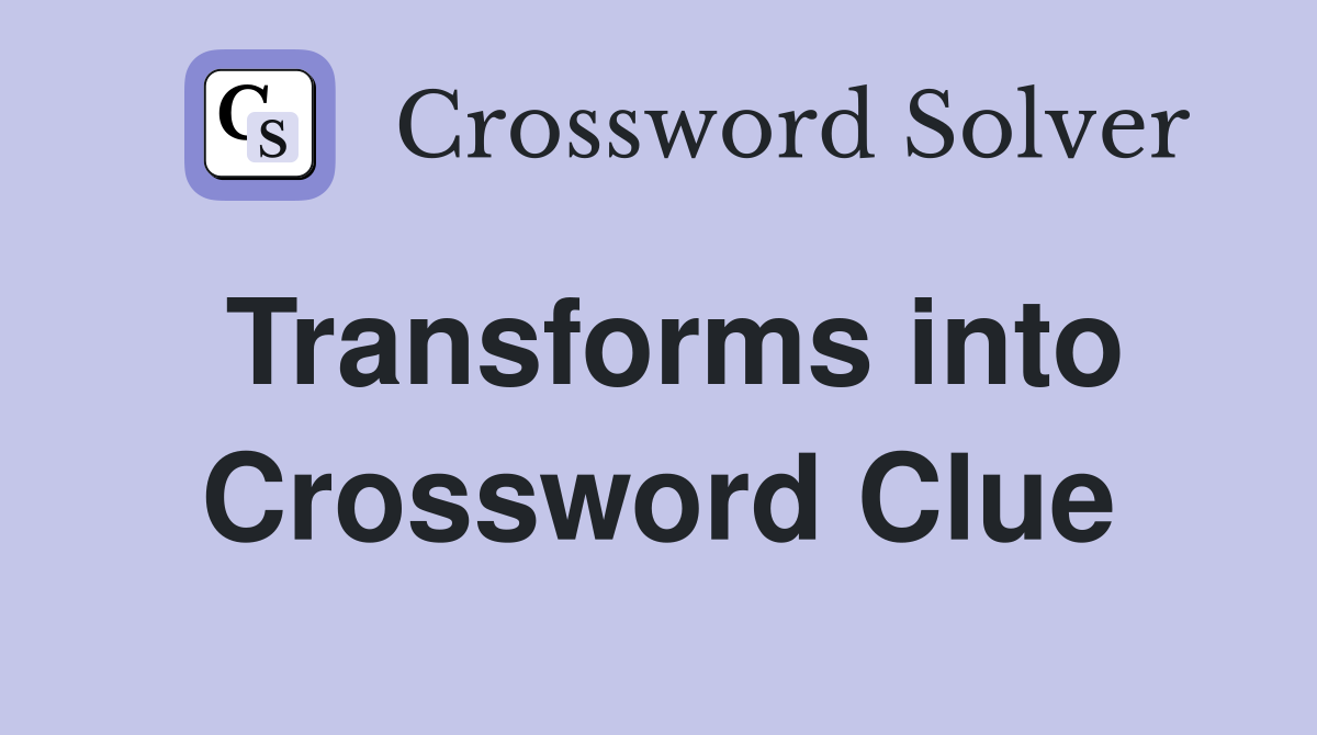 Transforms into Crossword Clue