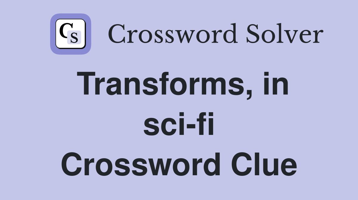 Transforms, in sci-fi Crossword Clue