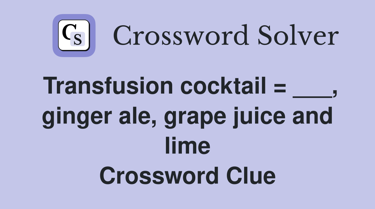 Transfusion cocktail = ___, ginger ale, grape juice and lime Crossword Clue