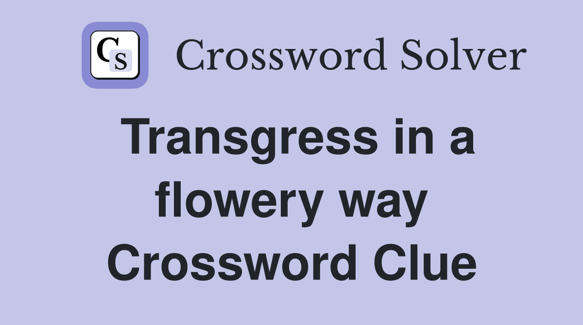 Transgress in a flowery way Crossword Clue