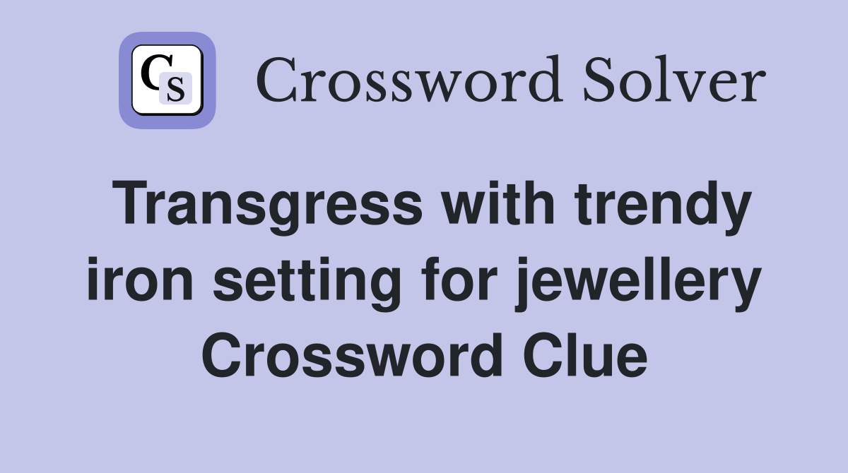 Transgress with trendy iron setting for jewellery Crossword Clue