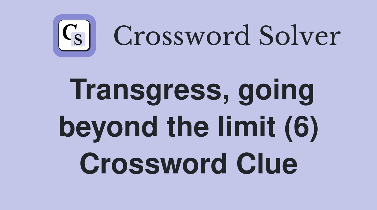 Transgress, going beyond the limit (6) Crossword Clue